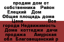 продам дом от собственника › Район ­ Елецкий › Дом ­ 112 › Общая площадь дома ­ 87 › Цена ­ 2 500 000 - Все города Недвижимость » Дома, коттеджи, дачи продажа   . Амурская обл.,Благовещенский р-н